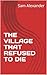 THE VILLAGE THAT REFUSED TO DIE by Sam Alexander
