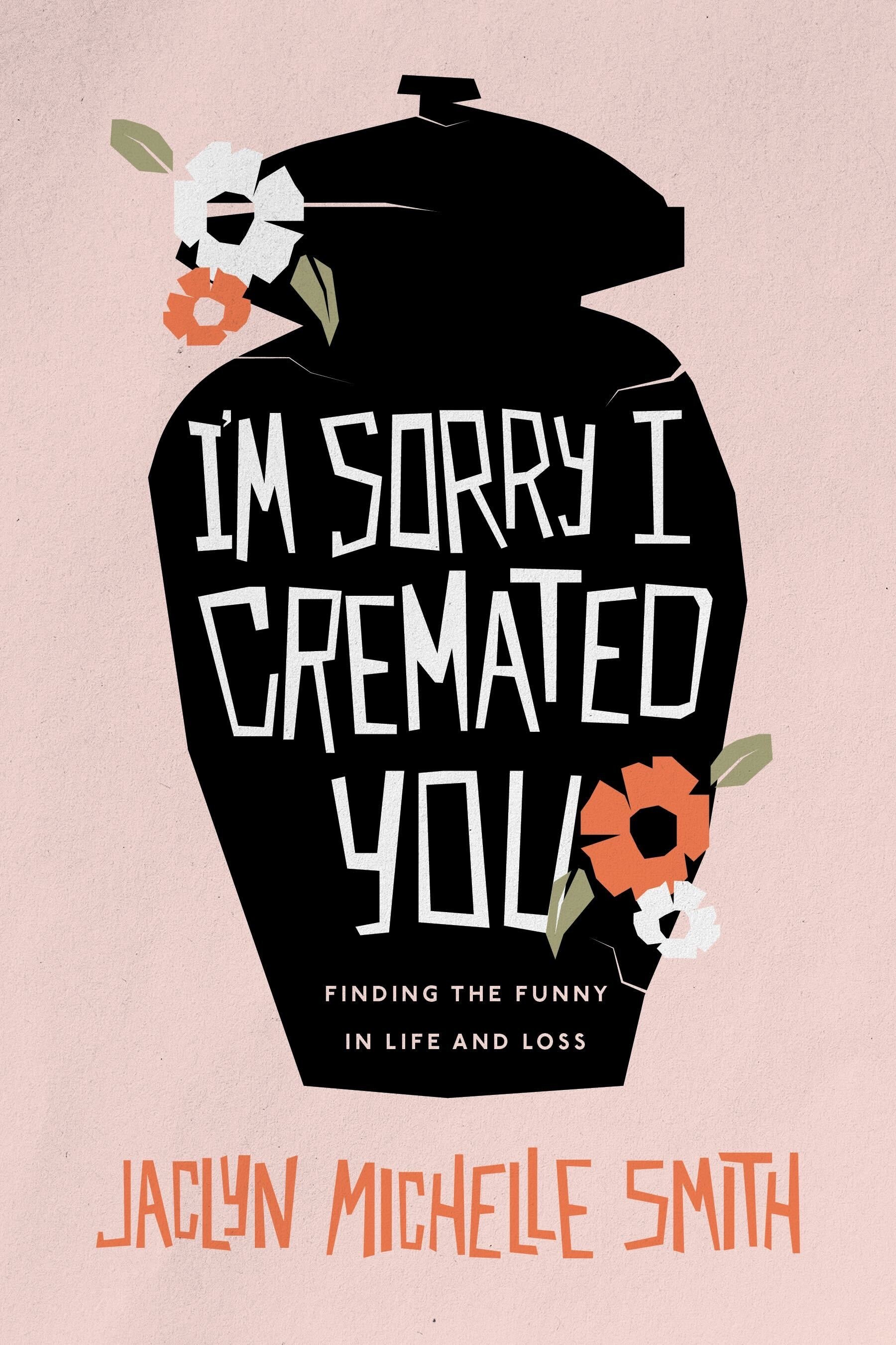 I'm Sorry I Cremated You: Finding the Funny in Life and Loss (Paperback)