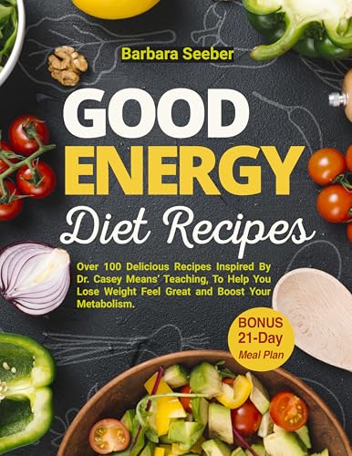 Good Energy Diet Recipes: Over 100 Delicious Recipes Inspired By Dr. Casey Means Teaching, To Help You Lose Weight, Feel Great and Boost Your Metabolism ... Meal Plan (Good Energy Cookbook Book 1)