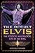 The Occult Elvis: The Mystical and Magical Life of the King