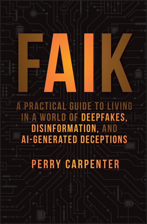 FAIK: A Practical Guide to Living in a World of Deepfakes, Disinformation, and AI-Generated Deceptions (Kindle Edition)