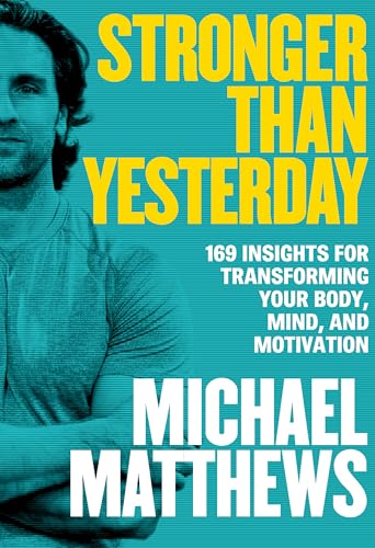 Stronger Than Yesterday: 169 Insights for Transforming Your Body, Mind, and Motivation (The Bigger Leaner Stronger Series Book 6)