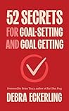 52 Secrets for Goal-Setting and Goal-Getting: How to Stay Focused, Grow Your Network and Get More Done in Less Time 52 Secrets for Goal-Setting and Goal-Getting: How to Stay Focused, Grow Your Network and Get More Done in Less Time