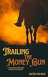 Trailing the Money Gun: A Classic Western Adventure Novel