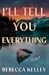 I'll Tell You Everything by Rebecca Kelley I'll Tell You Everything by Rebecca Kelley