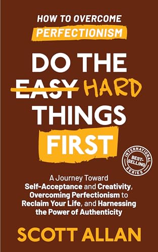 Do the Hard Things First: How to Break Perfectionism: Harnessing the Power of Authenticity and Creativity to Reclaim Your Life and Master Your True Potential (Do the Hard Things First Series Book 5)