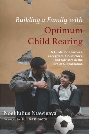 Building a Family with Optimum Child Rearing: A Guide for Teachers, Caregivers, Counselors, and Advisers in the Era of Globalization