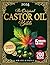 The Castor Oil Bible: Enhance your Beauty and Improve Your Holistic Well-Being Naturally with Rediscovered, Original, and Time-Tested Recipes | Includes Ancient Secrets and Expert Insights