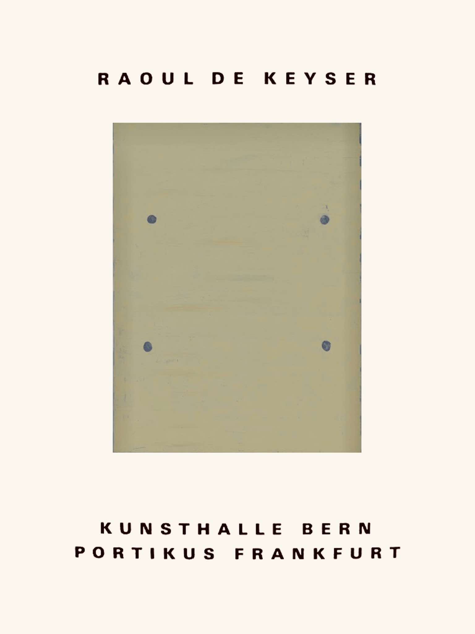 Raoul de Keyser: Kunsthalle Bern - Portikus Frankfurt