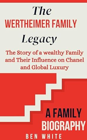 The Wertheimer Family Legacy: The Story of a wealthy Family and Their Influence on Chanel and Global Luxury (WEALTH DYNASTIES: Biography of World Richest Families)