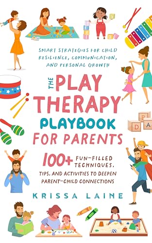 The Play Therapy Playbook for Parents: 100+ Fun-Filled Techniques, Tips, & Activities to Deepen Parent-Child Connections | Smart Strategies for Child Resilience, Communication, and Personal Growth (Kindle Edition)