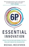 6Ps of Essential Innovation: Create the Culture and Capabilities of a Resilient Innovation Organization