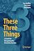 These Three Things: A Guide...