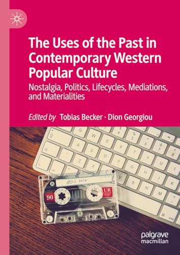 The Uses of the Past in Contemporary Western Popular Culture: Nostalgia, Politics, Lifecycles, Mediations, and Materialities (Kindle Edition)
