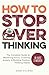 How to Stop Overthinking: T...