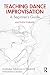 Teaching Dance Improvisation: A Beginner's Guide (Routledge Advances in Theatre & Performance Studies)