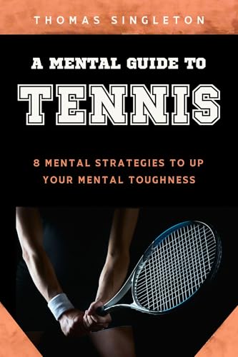 A Mental Guide to Tennis: 8 Mental Strategies to Up Your Mental Toughness (Kindle Edition)