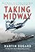 Taking Midway: Naval Warfare, Secret Codes, and the Battle that Turned the Tide of World War II