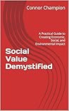 Social Value Demystified: A Practical Guide to Creating Economic, Social, and Environmental Impact