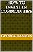 How to Invest in Commodities by George Barron