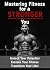 Mastering Fitness for a Stronger You: Unlock your potential, elevate your fitness, transform your life! (Well-being Series)