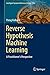 Reverse Hypothesis Machine Learning: A Practitioner's Perspective (Intelligent Systems Reference Library Book 128)