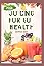 JUICING FOR GUT HEALTH: Cle...