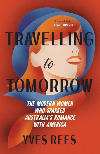 Travelling to Tomorrow: The modern women who sparked Australia’s romance with America (Kindle Edition)