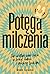 Potęga milczenia. Jak ułatwić sobie życie w pracy, domu i między ludźmi