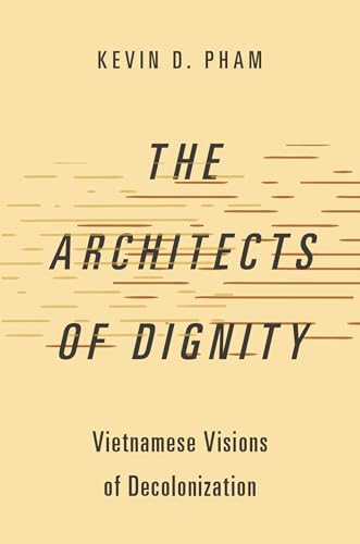 The Architects of Dignity: Vietnamese Visions of Decolonization (Studies in Comparative Political Theory)