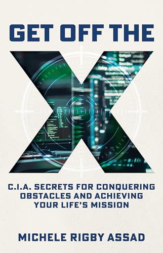 Get Off the X: CIA Secrets for Conquering Obstacles and Achieving Your Life’s Mission (Kindle Edition)