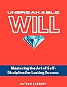 Unbreakable Will: Mastering the Art of Self-Discipline for Lasting Success
