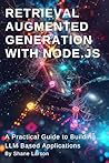 Retrieval Augmented Generation with Node.js: A Practical Guide to Building LLM Based Applications Retrieval Augmented Generation with Node.js: A Practical Guide to Building LLM Based Applications
