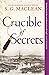 Crucible of Secrets by S.G. MacLean