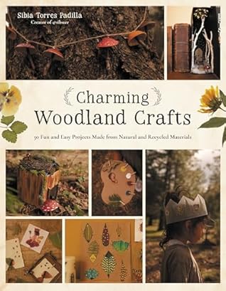 Charming Woodland Crafts: 50 Fun and Easy Projects Made from Natural and Recycled Materials