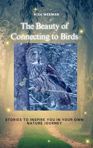The Beauty of Connecting to Birds: Stories to Inspire you in your own Nature Journey (Kindle Edition)