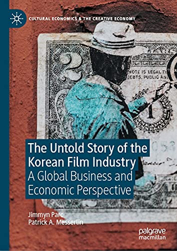 The Untold Story of the Korean Film Industry: A Global Business and Economic Perspective (Cultural Economics & the Creative Economy)