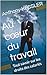 Au cœur du travail: Tout sa...