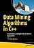 Data Mining Algorithms in C++: Data Patterns and Algorithms for Modern Applications