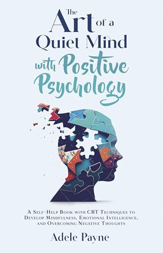 The Art of a Quiet Mind with Positive Psychology: A Self-Help Book with CBT Techniques to Develop Mindfulness, Emotional Intelligence, and Overcoming Negative Thoughts (Anxiety solution 3)