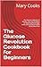 The Glucose Revolution Cookbook for Beginners: The Ultimate Collection of Recipes, Tips, and Strategies for Balancing Blood Sugar Levels, with an Easy-to-Follow ... Transformative Diets for Optimal Living 1)