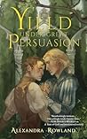 Yield Under Great Persuasion by Alexandra Rowland