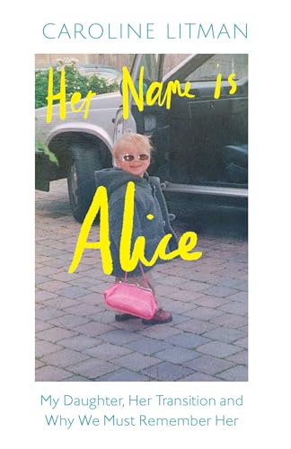 Her Name Is Alice: My Daughter, Her Transition and Why We Must Remember Her (Kindle Edition)
