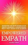 Empowered Empath: Navigating the Seven Stages of An Empath Awakening & Understanding What it Truly Means to Be An Empath