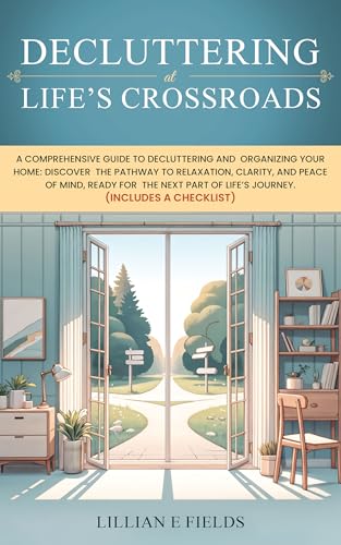 Decluttering at Life’s Crossroads: A Comprehensive Guide to Decluttering and Organizing Your Home: Discover the Pathway to Relaxation, Clarity, and Peace of Mind. (Kindle Edition)