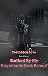 Book cover for Stalked by My Boyfriend's Best Friend (Forbidden Love, #4)