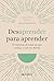 Desaprender para aprender: 10 maneras de estar en paz contigo y con los demás