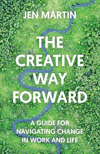 The Creative Way Forward: A Guide for Navigating Change in Work and Life (Kindle Edition)
