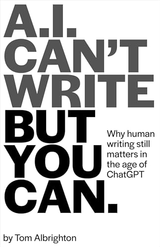 AI Can't Write, But You Can: Why human writing still matters in the age of ChatGPT (The Freelance Writer's Starter Kit)