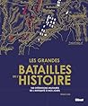 Les grandes batailles de l'Histoire: Les 100 plus grandes opérations militaires de l'Antiquité à nos jours